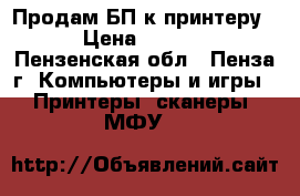 Продам БП к принтеру  › Цена ­ 1 000 - Пензенская обл., Пенза г. Компьютеры и игры » Принтеры, сканеры, МФУ   